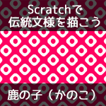【Scratchで伝統文様を描こう】鹿の子（かのこ）